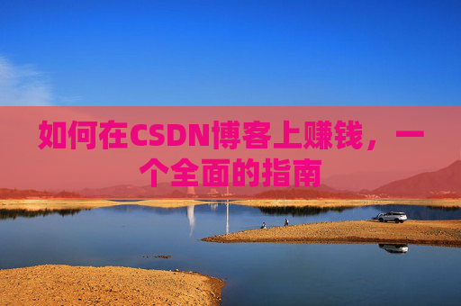 如何在CSDN博客上赚钱,一个全面的指南